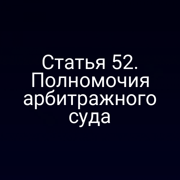 Статья 52. Полномочия арбитражного суда