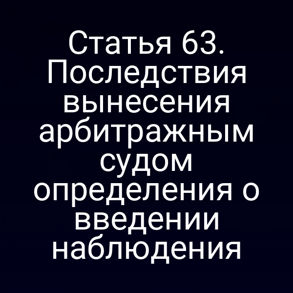 Статья 63. Последствия вынесения арбитражным судом определения о введении наблюдения
