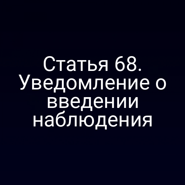Статья 68. Уведомление о введении наблюдения
