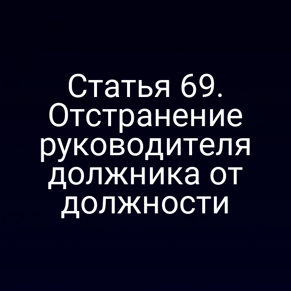 Статья 69. Отстранение руководителя должника от должности