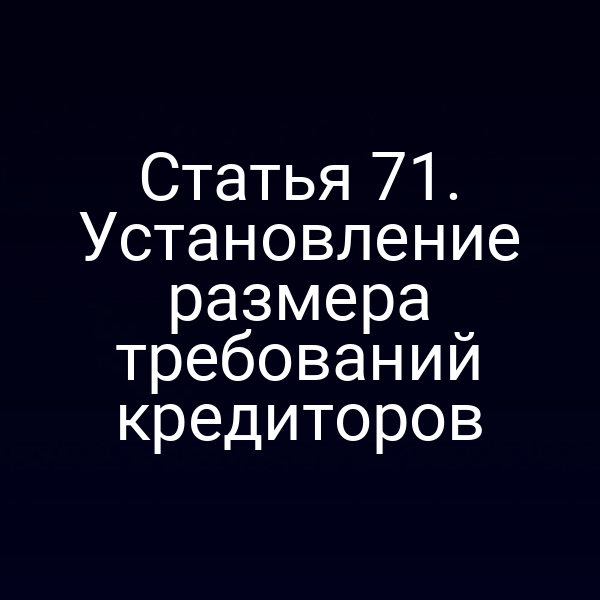 Статья 71. Установление размера требований кредиторов