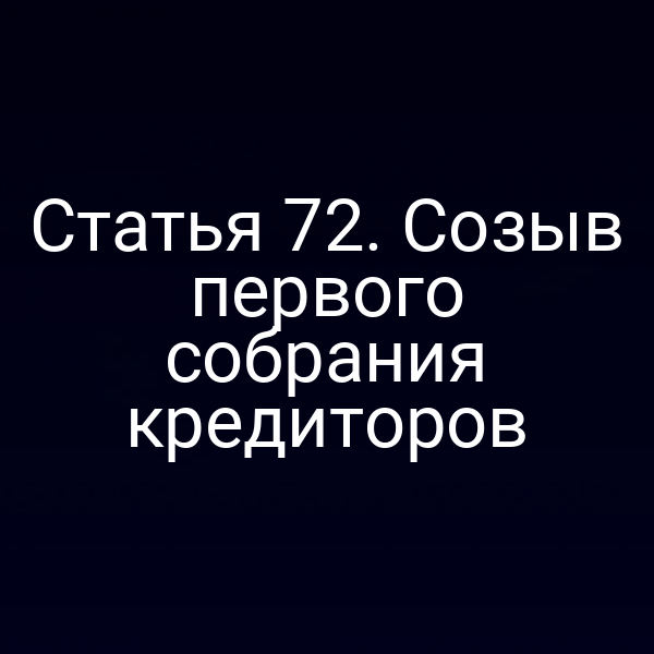 Статья 72. Созыв первого собрания кредиторов