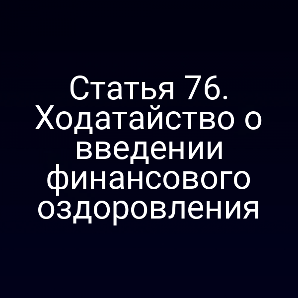 Статья 76. Ходатайство о введении финансового оздоровления