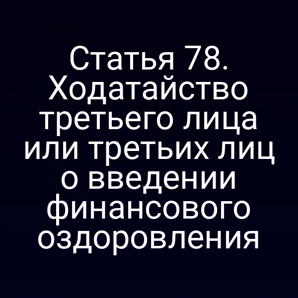 Статья 78. Ходатайство третьего лица или третьих лиц о введении финансового оздоровления