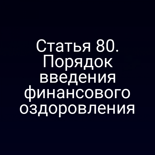 Статья 80. Порядок введения финансового оздоровления