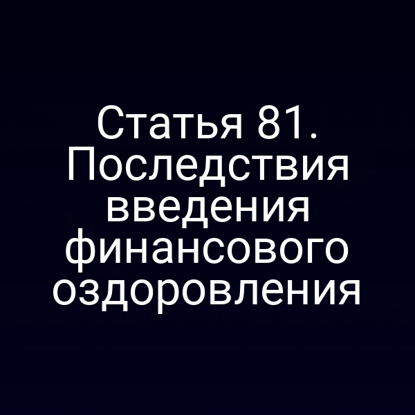 Статья 81. Последствия введения финансового оздоровления