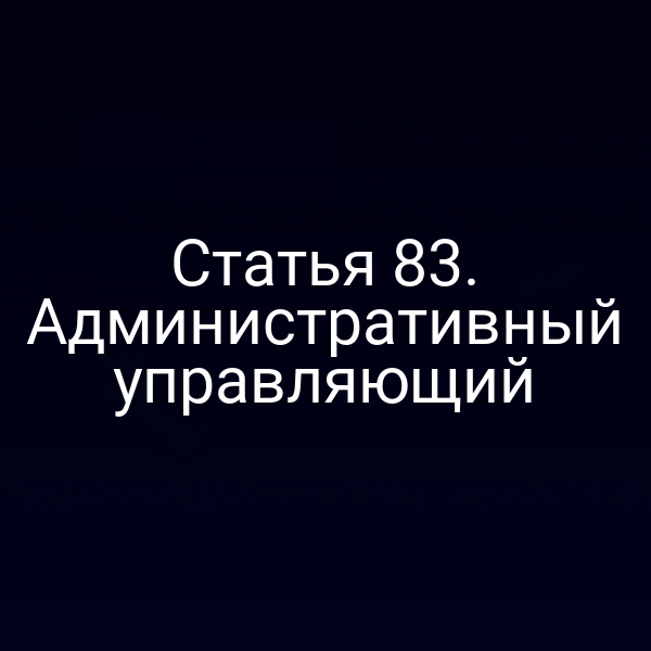 Статья 83. Административный управляющий