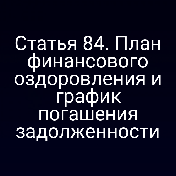 Статья 84. План финансового оздоровления и график погашения задолженности