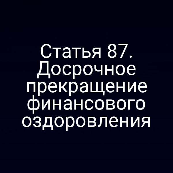 Статья 87. Досрочное прекращение финансового оздоровления