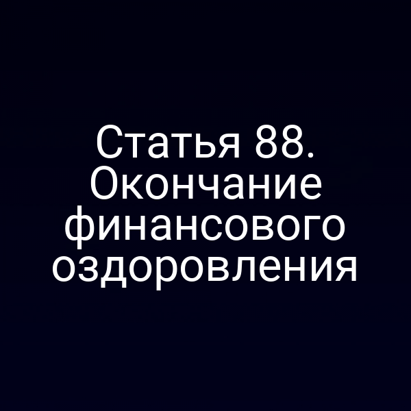Статья 88. Окончание финансового оздоровления