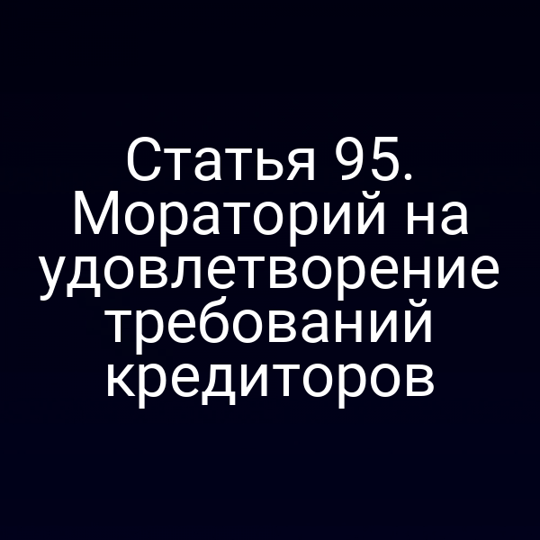 Статья 95. Мораторий на удовлетворение требований кредиторов