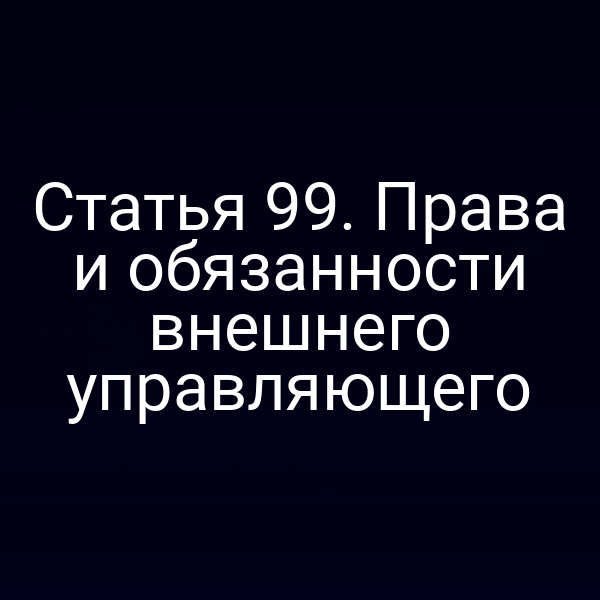 Статья 99. Права и обязанности внешнего управляющего
