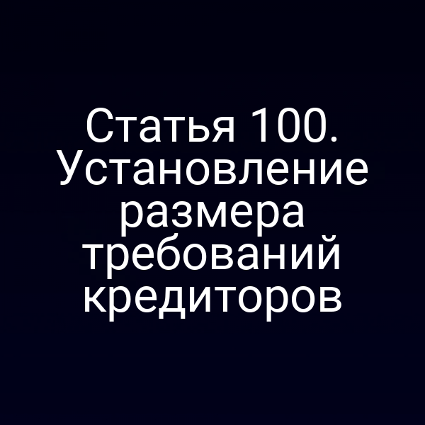 Статья 100. Установление размера требований кредиторов