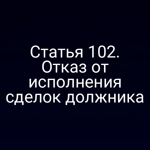 Статья 102. Отказ от исполнения сделок должника