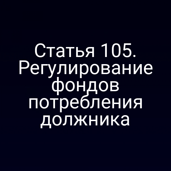 Статья 105. Регулирование фондов потребления должника