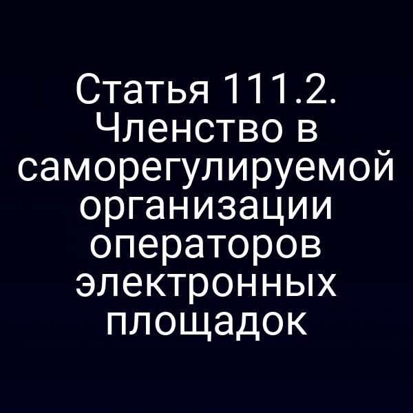 Статья 111.2. Членство в саморегулируемой организации операторов электронных площадок
