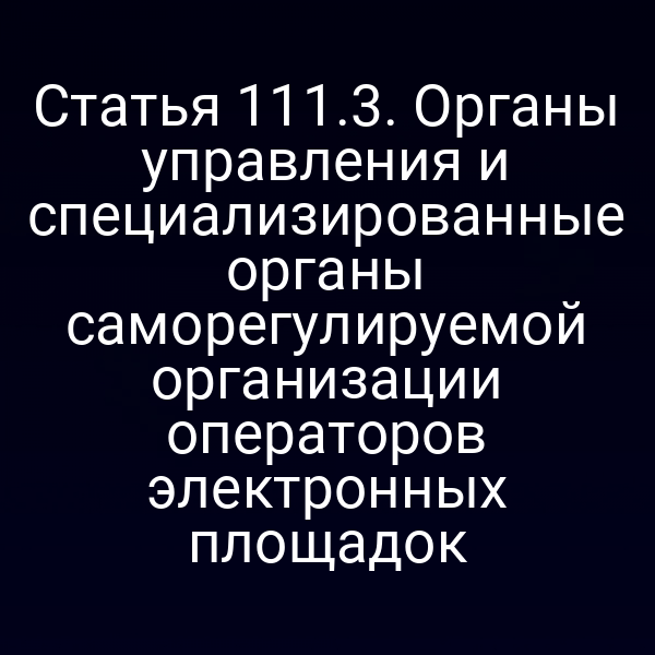 Статья 111.3. Органы управления и специализированные органы саморегулируемой организации операторов электронных площадок