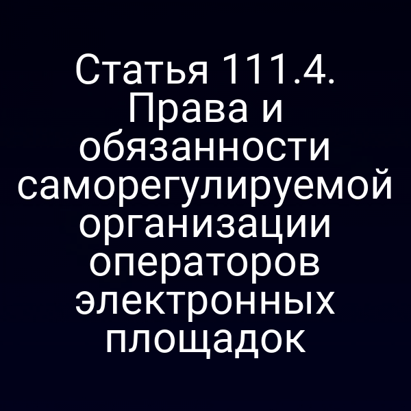 Статья 111.4. Права и обязанности саморегулируемой организации операторов электронных площадок