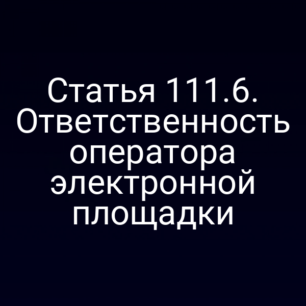 Статья 111.6. Ответственность оператора электронной площадки
