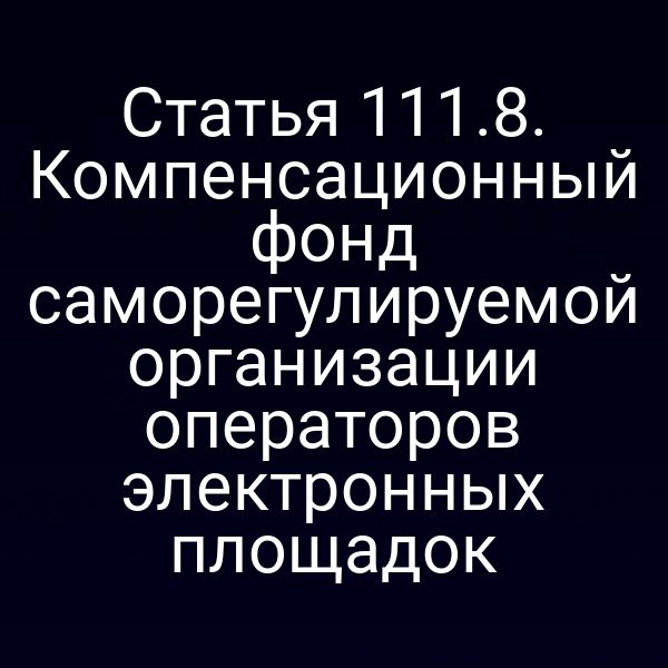 Статья 111.8. Компенсационный фонд саморегулируемой организации операторов электронных площадок