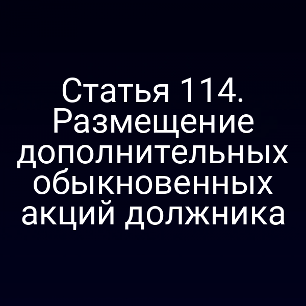 Статья 114. Размещение дополнительных обыкновенных акций должника