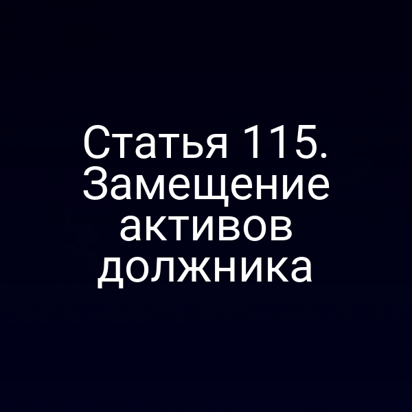 Статья 115. Замещение активов должника