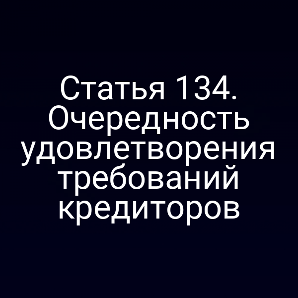 Статья 134. Очередность удовлетворения требований кредиторов