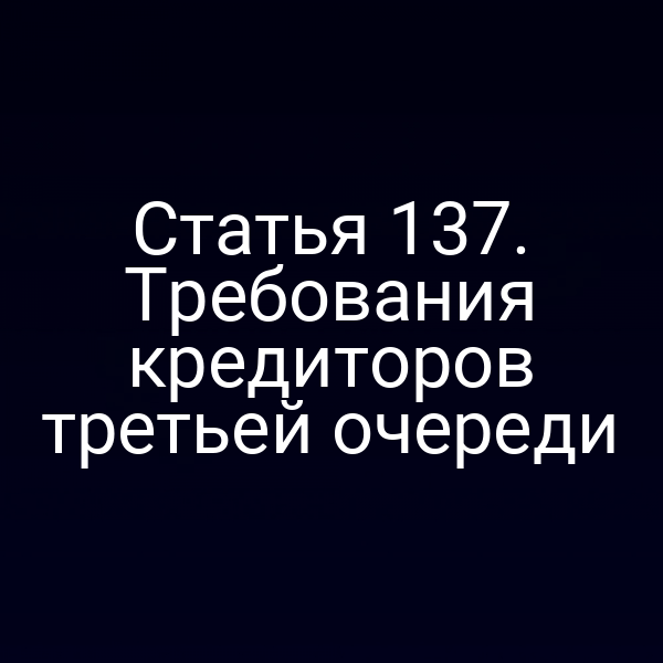 Статья 137. Требования кредиторов третьей очереди