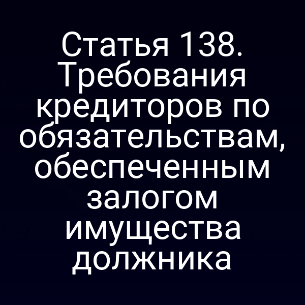 Статья 138. Требования кредиторов по обязательствам, обеспеченным залогом имущества должника