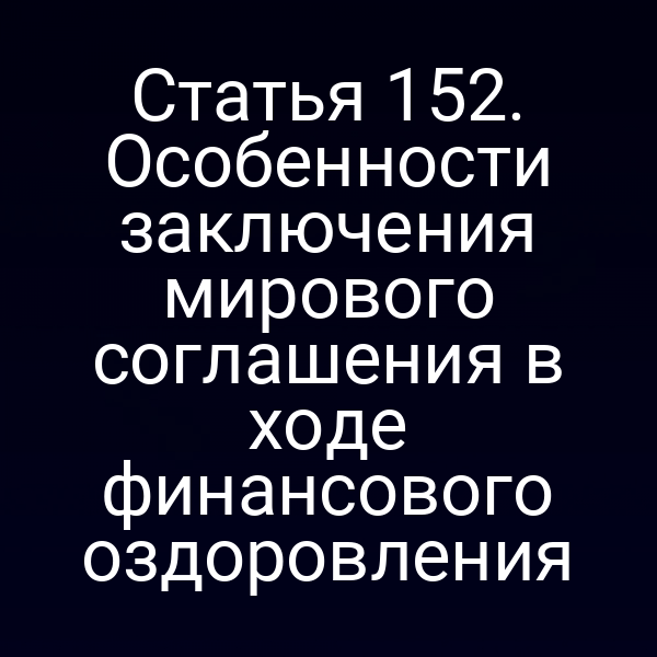 Статья 152. Особенности заключения мирового соглашения в ходе финансового оздоровления