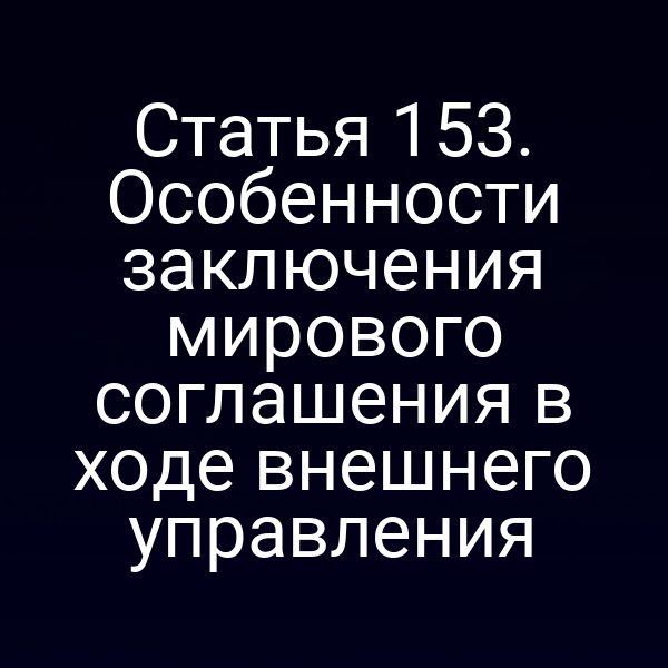Статья 153. Особенности заключения мирового соглашения в ходе внешнего управления