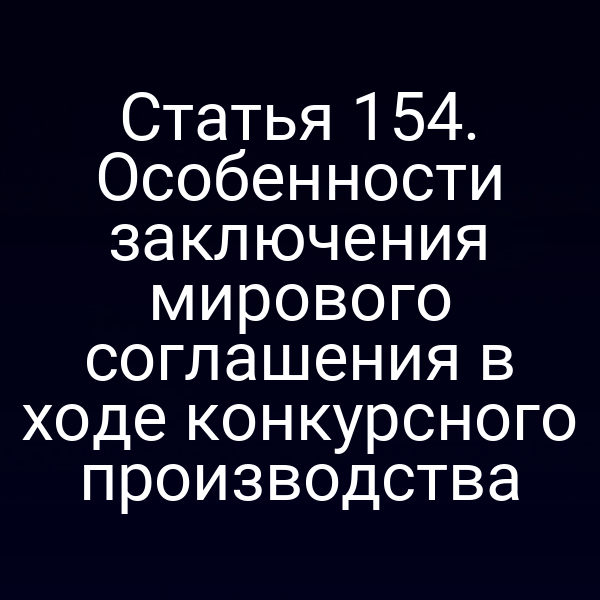 Статья 154. Особенности заключения мирового соглашения в ходе конкурсного производства