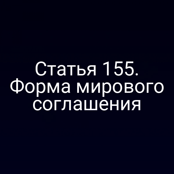 Статья 155. Форма мирового соглашения