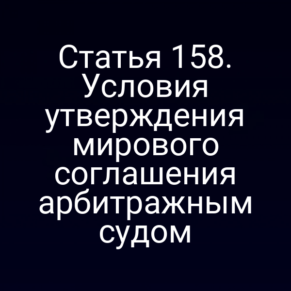 Статья 158. Условия утверждения мирового соглашения арбитражным судом