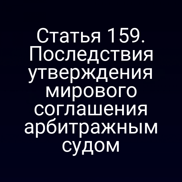 Статья 159. Последствия утверждения мирового соглашения арбитражным судом