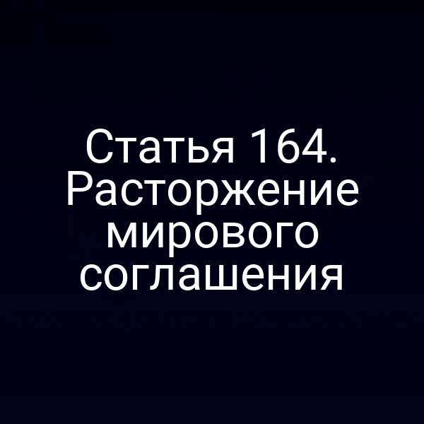 Статья 164. Расторжение мирового соглашения