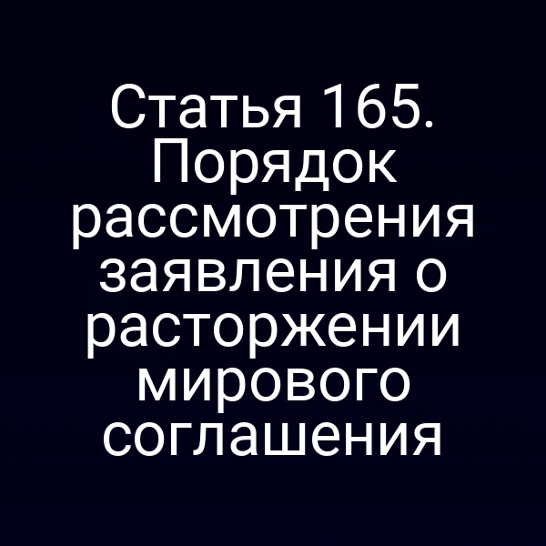 Статья 165. Порядок рассмотрения заявления о расторжении мирового соглашения