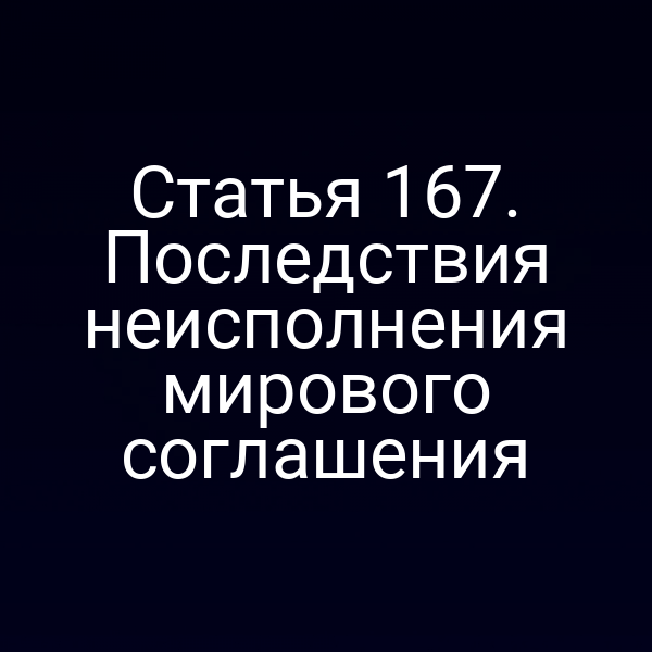 Статья 167. Последствия неисполнения мирового соглашения