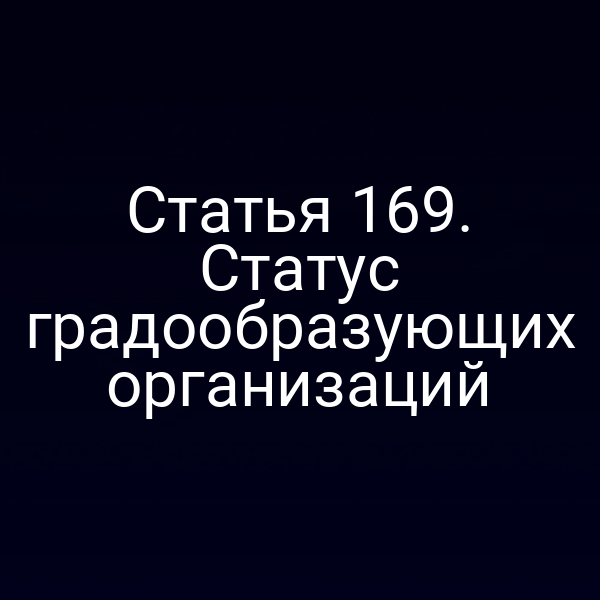 Статья 169. Статус градообразующих организаций