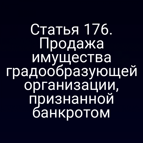 Статья 176. Продажа имущества градообразующей организации, признанной банкротом