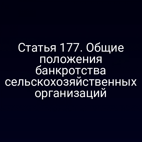 Статья 177. Общие положения банкротства сельскохозяйственных организаций