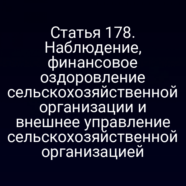 Статья 178. Наблюдение, финансовое оздоровление сельскохозяйственной организации и внешнее управление сельскохозяйственной организацией