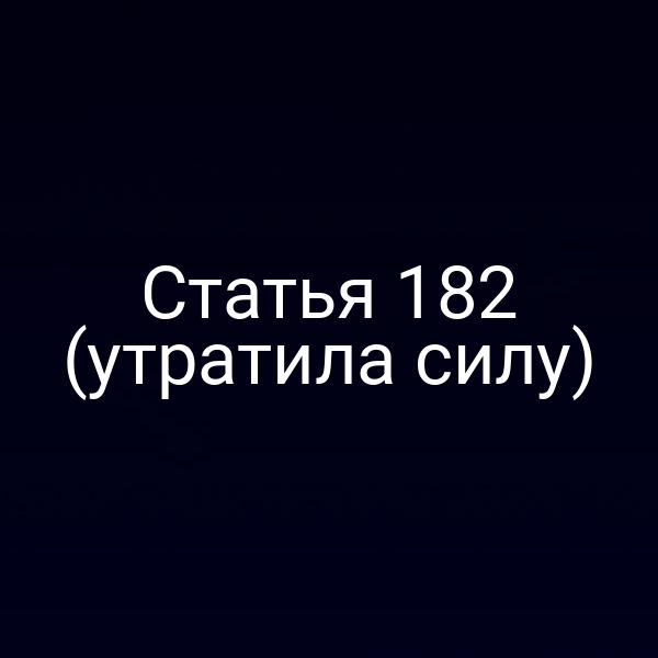 Статья 182 (утратила силу)