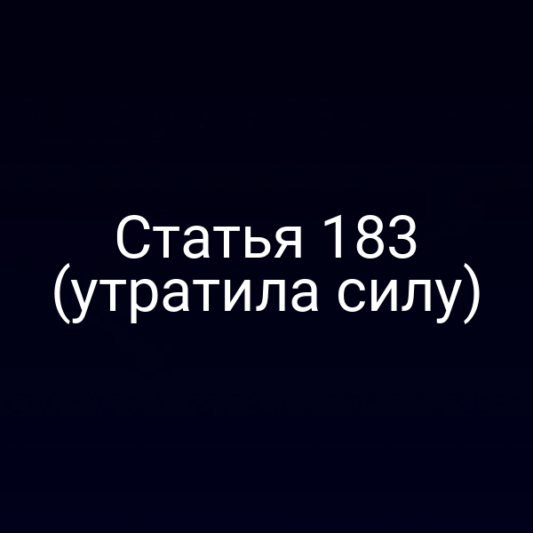 Статья 183 (утратила силу)
