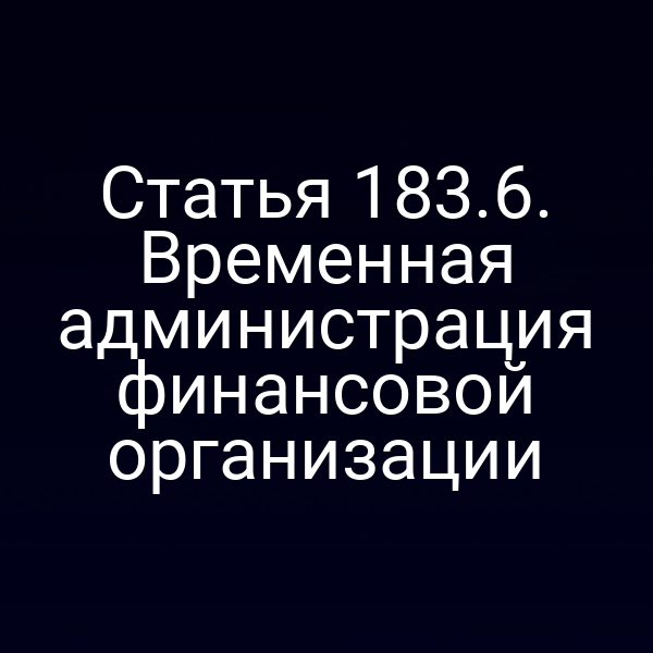 Статья 183.6. Временная администрация финансовой организации