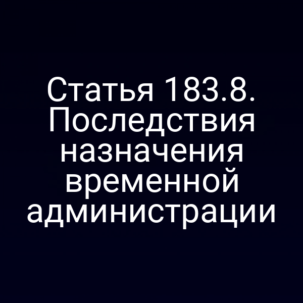 Статья 183.8. Последствия назначения временной администрации