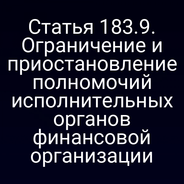 Статья 183.9. Ограничение и приостановление полномочий исполнительных органов финансовой организации