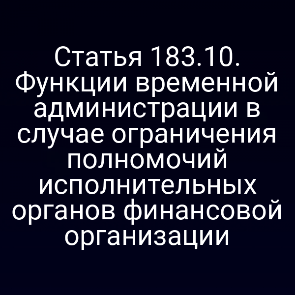 Статья 183.10. Функции временной администрации в случае ограничения полномочий исполнительных органов финансовой организации