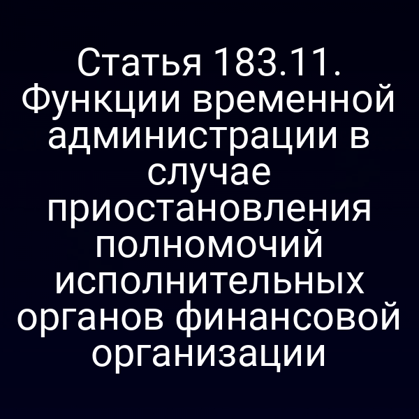 Статья 183.11. Функции временной администрации в случае приостановления полномочий исполнительных органов финансовой организации