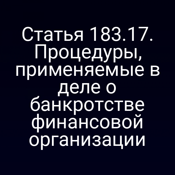 Статья 183.17. Процедуры, применяемые в деле о банкротстве финансовой организации